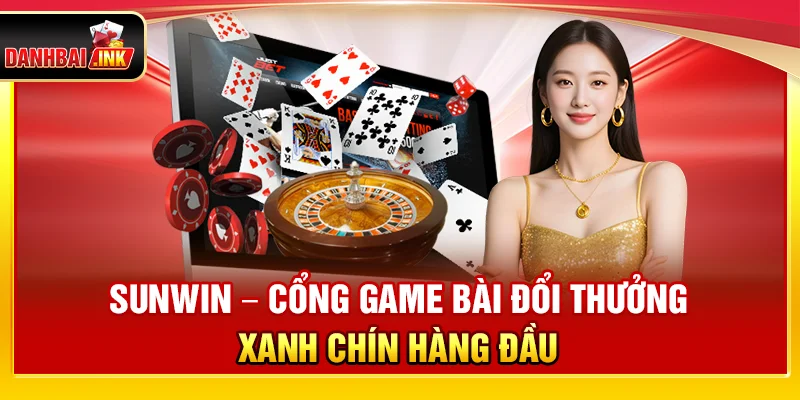 Sunwin – Cổng Game Bài Đổi Thưởng Xanh Chín Hàng Đầu