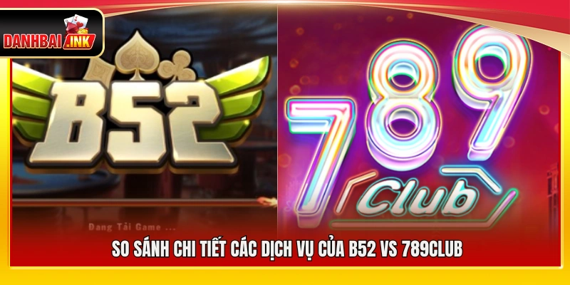 So sánh toàn diện dịch vụ giữa B52 vs 789Club
